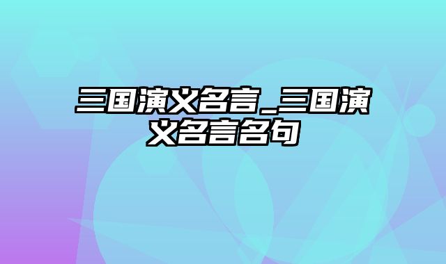 三国演义名言_三国演义名言名句