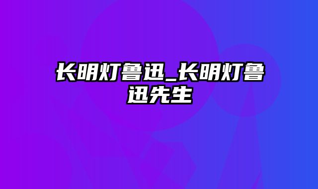 长明灯鲁迅_长明灯鲁迅先生