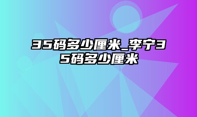 35码多少厘米_李宁35码多少厘米