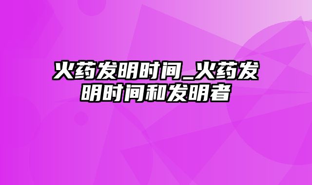 火药发明时间_火药发明时间和发明者