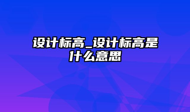 设计标高_设计标高是什么意思