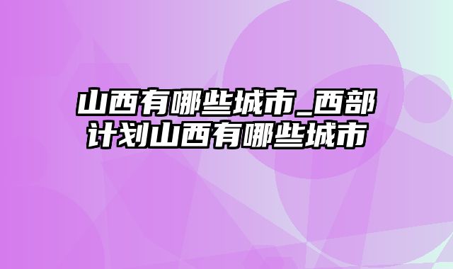 山西有哪些城市_西部计划山西有哪些城市