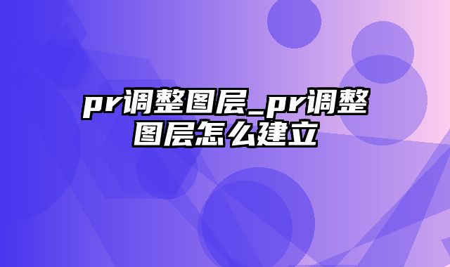 pr调整图层_pr调整图层怎么建立