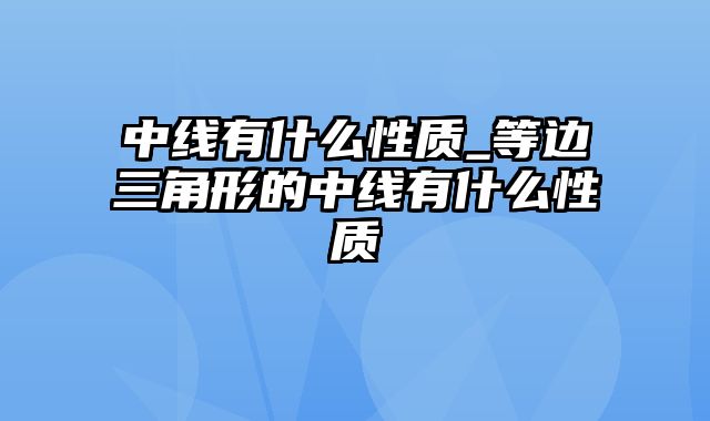 中线有什么性质_等边三角形的中线有什么性质