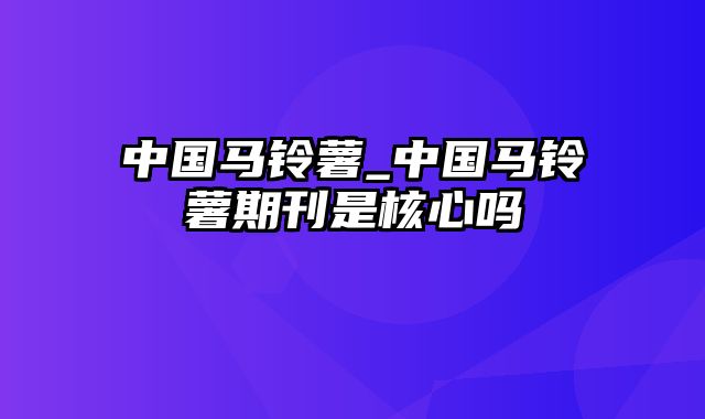 中国马铃薯_中国马铃薯期刊是核心吗