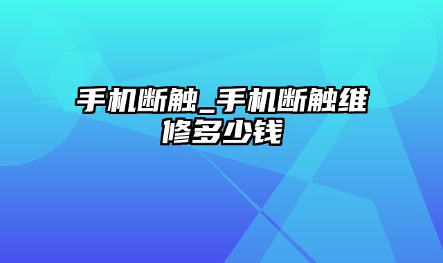 手机断触_手机断触维修多少钱