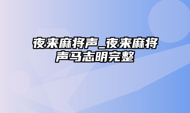 夜来麻将声_夜来麻将声马志明完整