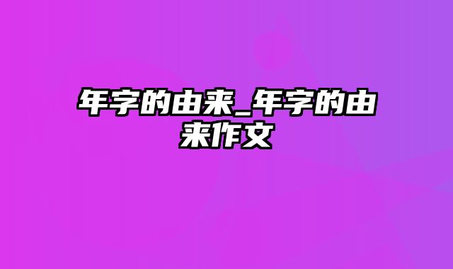 年字的由来_年字的由来作文