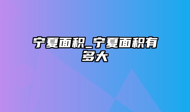 宁夏面积_宁夏面积有多大