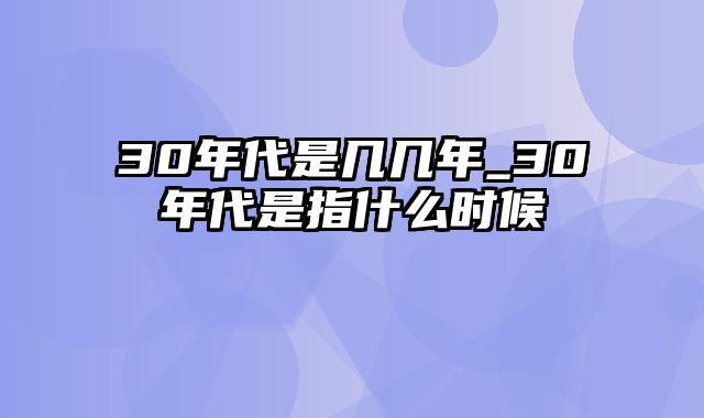 30年代是几几年_30年代是指什么时候