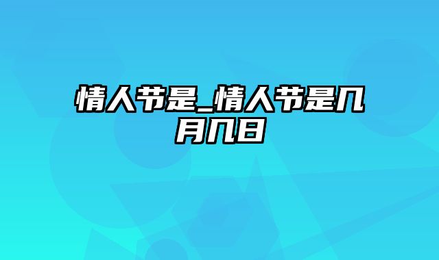 情人节是_情人节是几月几日