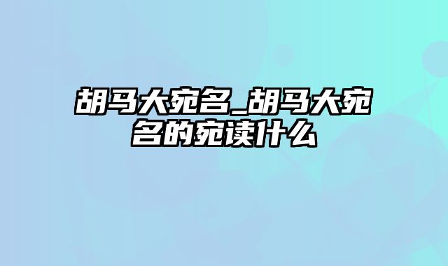 胡马大宛名_胡马大宛名的宛读什么