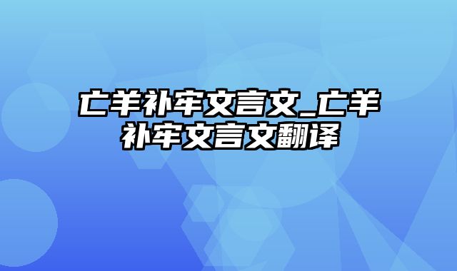 亡羊补牢文言文_亡羊补牢文言文翻译