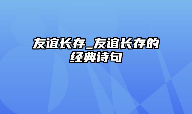 友谊长存_友谊长存的经典诗句