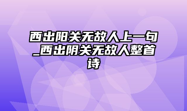 西出阳关无故人上一句_西出阴关无故人整首诗