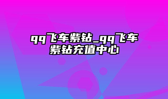 qq飞车紫钻_qq飞车紫钻充值中心