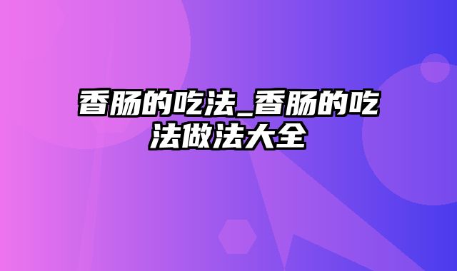 香肠的吃法_香肠的吃法做法大全