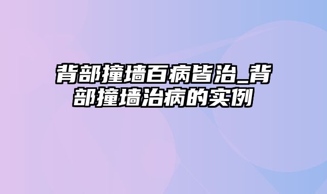 背部撞墙百病皆治_背部撞墙治病的实例