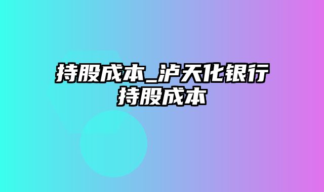 持股成本_泸天化银行持股成本