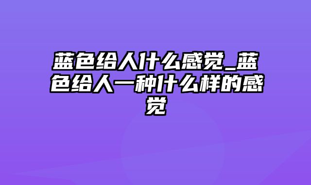 蓝色给人什么感觉_蓝色给人一种什么样的感觉