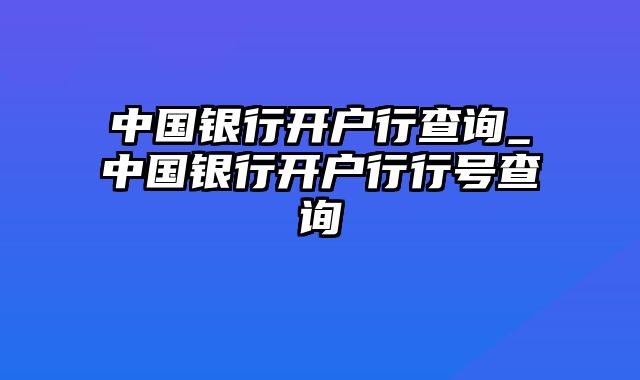 中国银行开户行查询_中国银行开户行行号查询