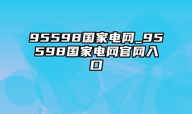 95598国家电网_95598国家电网官网入口