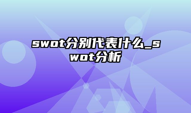 swot分别代表什么_swot分析