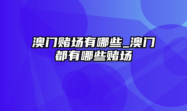 澳门赌场有哪些_澳门都有哪些赌场