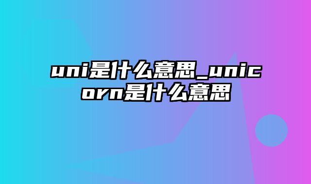 uni是什么意思_unicorn是什么意思