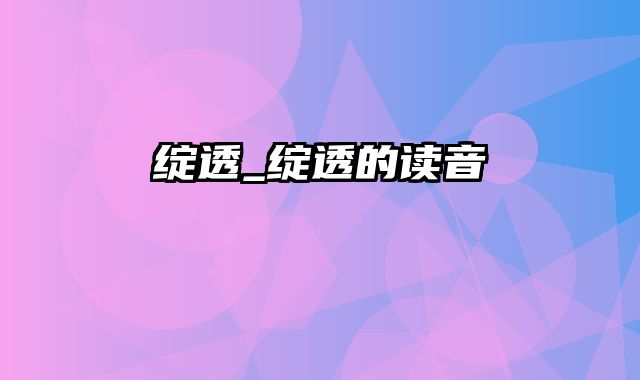 绽透_绽透的读音