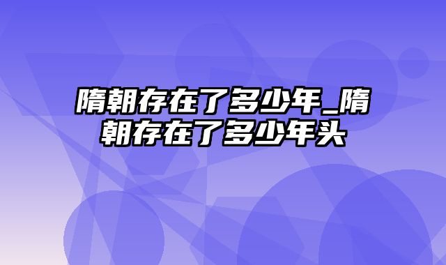 隋朝存在了多少年_隋朝存在了多少年头