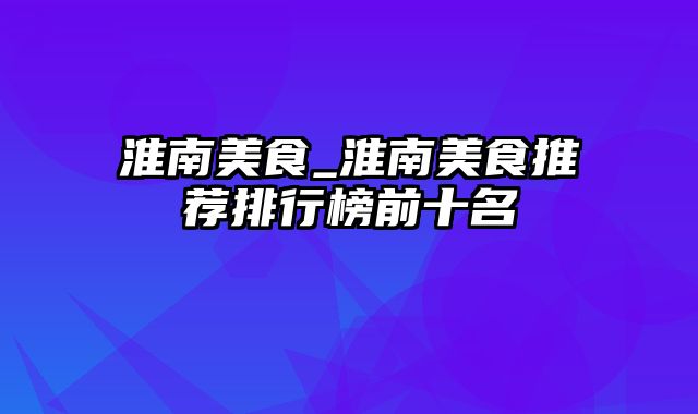 淮南美食_淮南美食推荐排行榜前十名