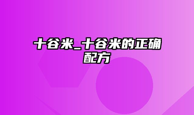 十谷米_十谷米的正确配方