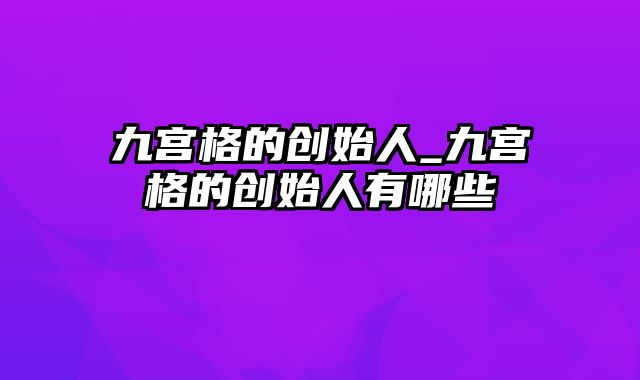 九宫格的创始人_九宫格的创始人有哪些