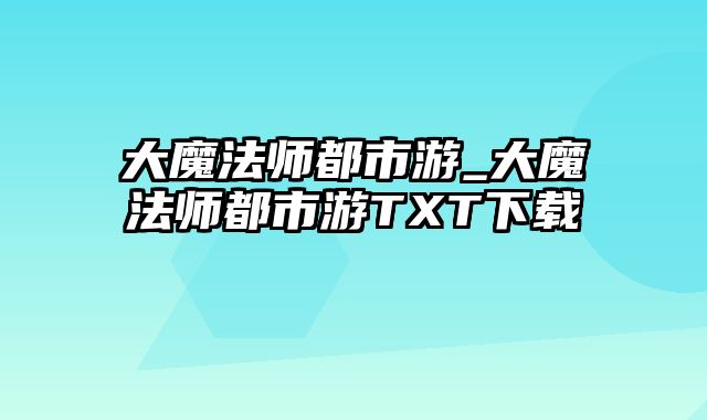 大魔法师都市游_大魔法师都市游TXT下载