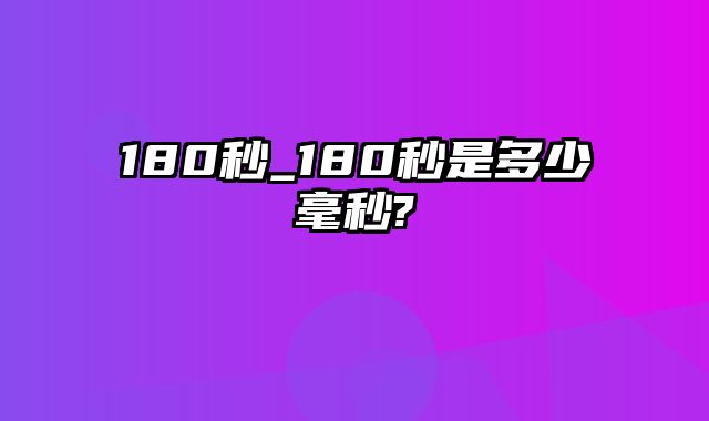 180秒_180秒是多少毫秒?