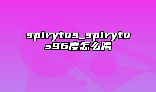 spirytus_spirytus96度怎么喝