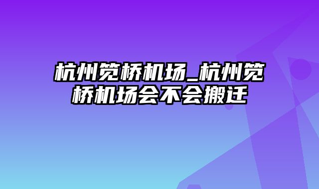 杭州笕桥机场_杭州笕桥机场会不会搬迁