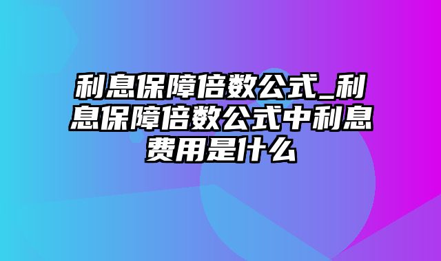 利息保障倍数公式_利息保障倍数公式中利息费用是什么