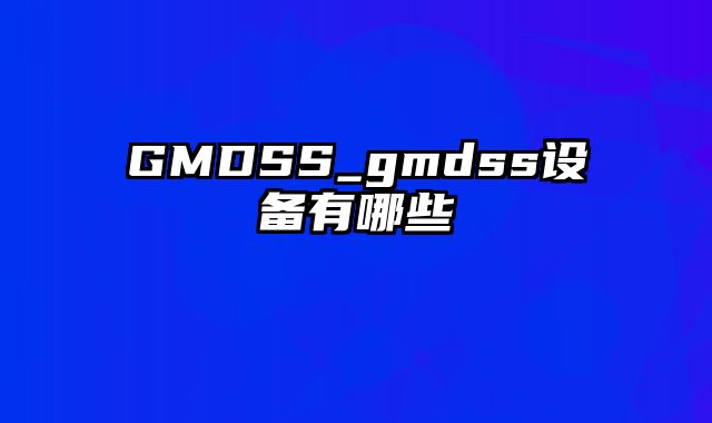 GMDSS_gmdss设备有哪些