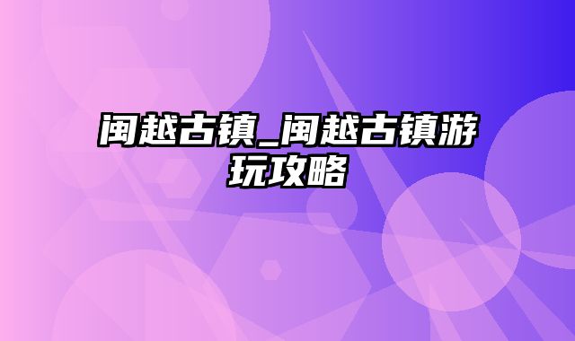 闽越古镇_闽越古镇游玩攻略