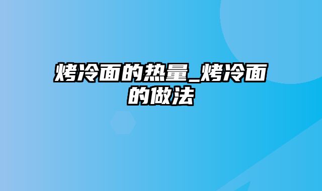 烤冷面的热量_烤冷面的做法