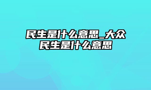 民生是什么意思_大众民生是什么意思