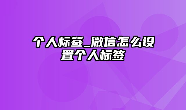 个人标签_微信怎么设置个人标签