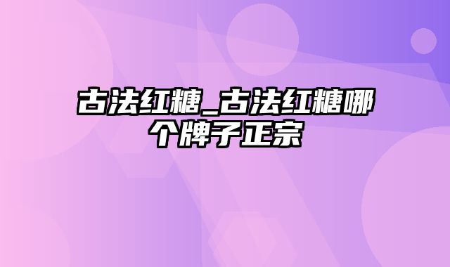 古法红糖_古法红糖哪个牌子正宗