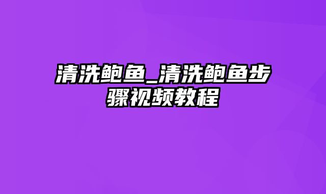 清洗鲍鱼_清洗鲍鱼步骤视频教程