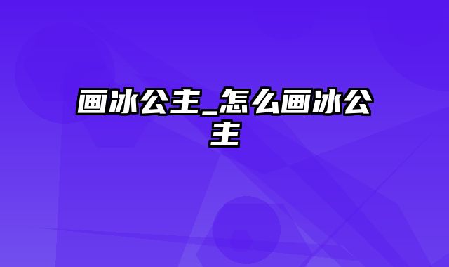 画冰公主_怎么画冰公主