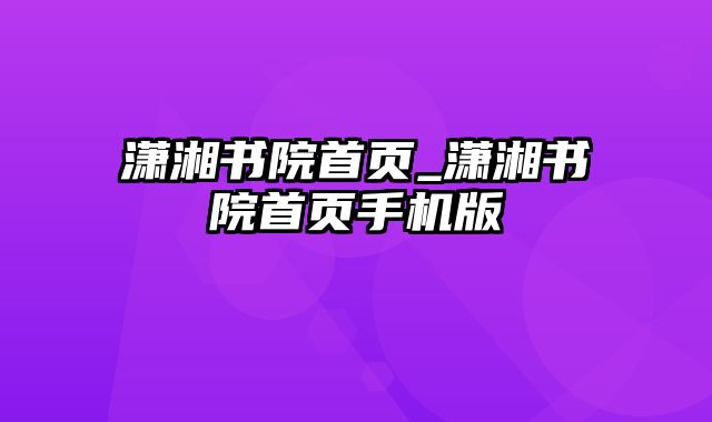 潇湘书院首页_潇湘书院首页手机版