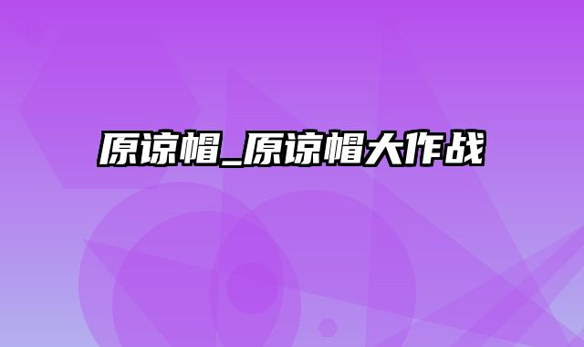 原谅帽_原谅帽大作战