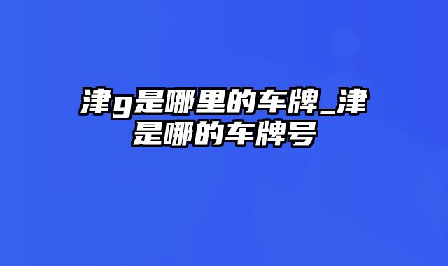 津g是哪里的车牌_津是哪的车牌号